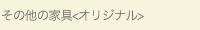 その他の家具オリジナル