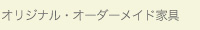 オリジナル・オーダーメイド家具